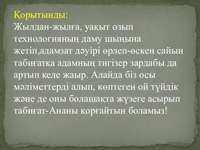 Қорытынды: Жылдан-жылға, уақыт озып технологияның даму шыңына жетіп,адамзат дәуірі өрлеп-өскен