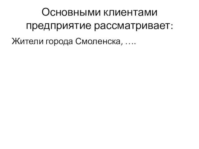 Основными клиентами предприятие рассматривает: Жители города Смоленска, ….