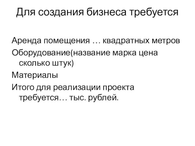 Для создания бизнеса требуется Аренда помещения … квадратных метров Оборудование(название