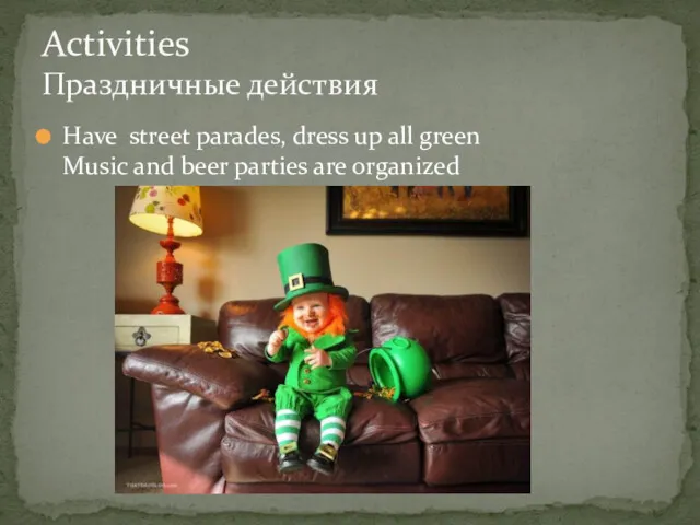 Have street parades, dress up all green Music and beer parties are organized Activities Праздничные действия
