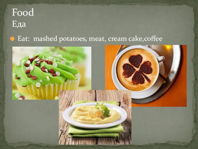 Eat: mashed potatoes, meat, cream cake,coffee Food Еда