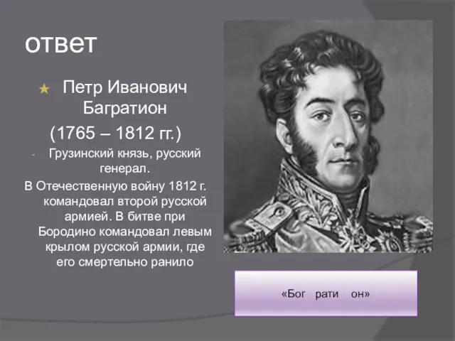 ответ Петр Иванович Багратион (1765 – 1812 гг.) Грузинский князь,