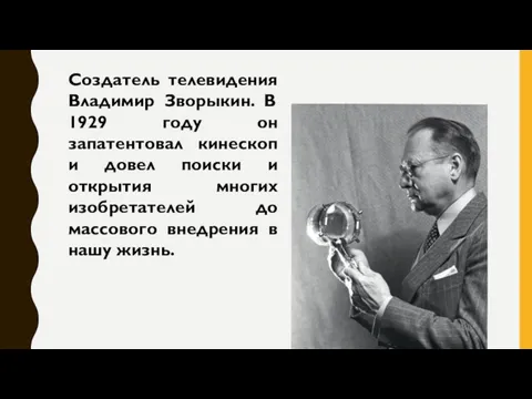 Создатель телевидения Владимир Зворыкин. В 1929 году он запатентовал кинескоп и довел поиски