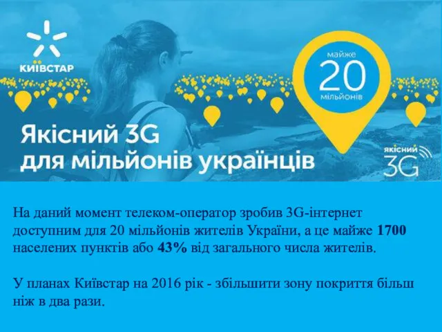 На даний момент телеком-оператор зробив 3G-інтернет доступним для 20 мільйонів жителів України, а
