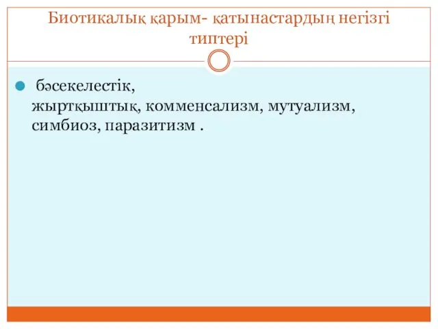 Биотикалық қарым- қатынастардың негізгі типтері бәсекелестік, жыртқыштық, комменсализм, мутуализм, симбиоз, паразитизм .