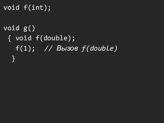 void f(int); void g() { void f(double); f(1); // Вызов f(double) }