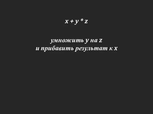 x + y * z умножить y на z и прибавить результат к x