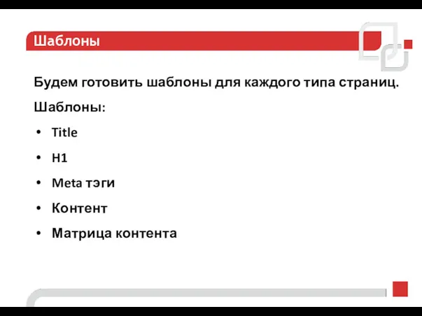 Шаблоны Будем готовить шаблоны для каждого типа страниц. Шаблоны: Title H1 Meta тэги Контент Матрица контента