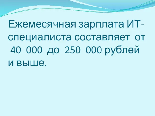 Ежемесячная зарплата ИТ-специалиста составляет от 40 000 до 250 000 рублей и выше.