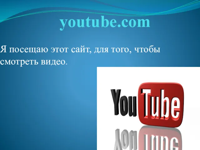 youtube.com Я посещаю этот сайт, для того, чтобы смотреть видео.