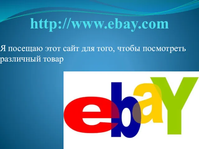 http://www.ebay.com Я посещаю этот сайт для того, чтобы посмотреть различный товар