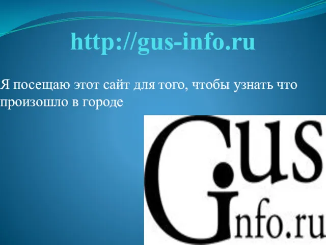 http://gus-info.ru Я посещаю этот сайт для того, чтобы узнать что произошло в городе