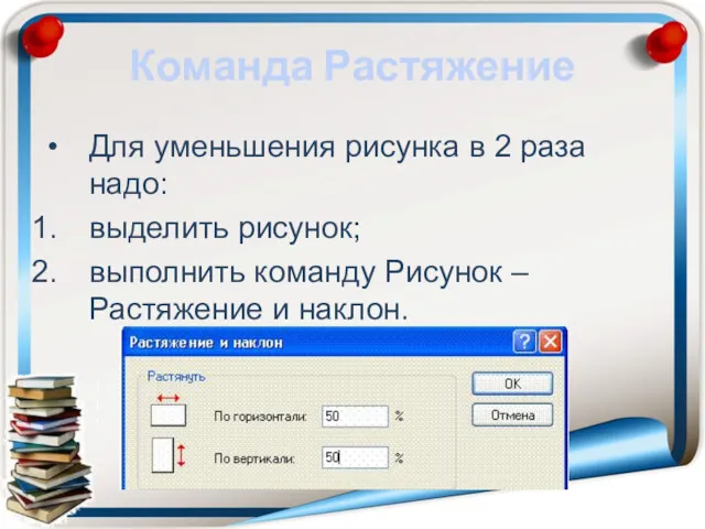 Команда Растяжение Для уменьшения рисунка в 2 раза надо: выделить