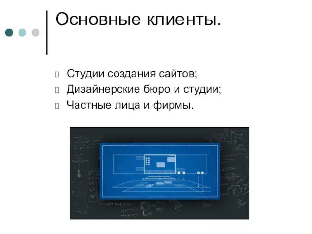 Основные клиенты. Студии создания сайтов; Дизайнерские бюро и студии; Частные лица и фирмы.