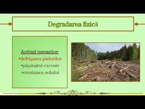 Degradarea fizică Acțiuni mecanice: defrişarea pădurilor păşunatul excesiv eroziunea solului