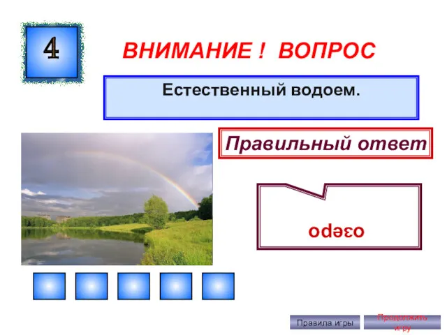 ВНИМАНИЕ ! ВОПРОС Естественный водоем. 4 Правильный ответ озеро Правила игры Продолжить игру