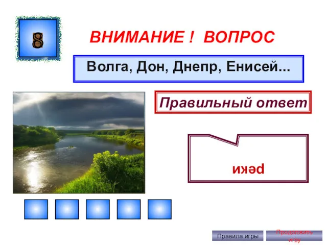 ВНИМАНИЕ ! ВОПРОС Волга, Дон, Днепр, Енисей... 8 Правильный ответ реки Правила игры Продолжить игру