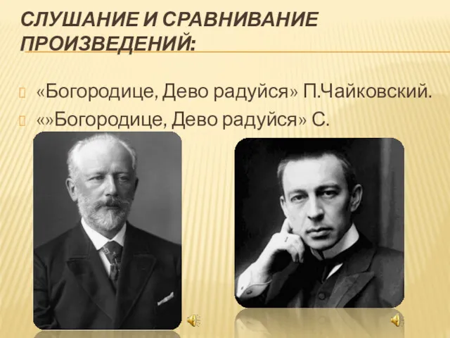 СЛУШАНИЕ И СРАВНИВАНИЕ ПРОИЗВЕДЕНИЙ: «Богородице, Дево радуйся» П.Чайковский. «»Богородице, Дево радуйся» С.Рахманинов.