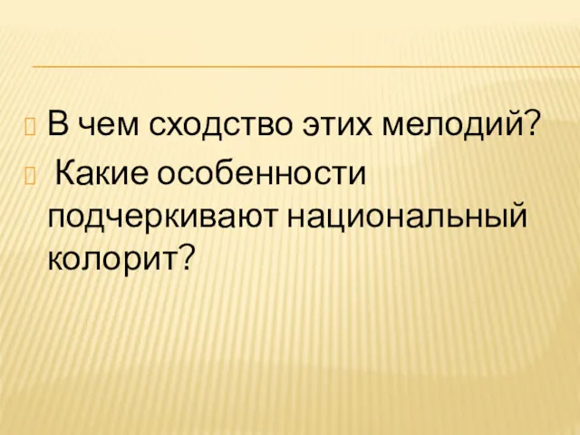 В чем сходство этих мелодий? Какие особенности подчеркивают национальный колорит?