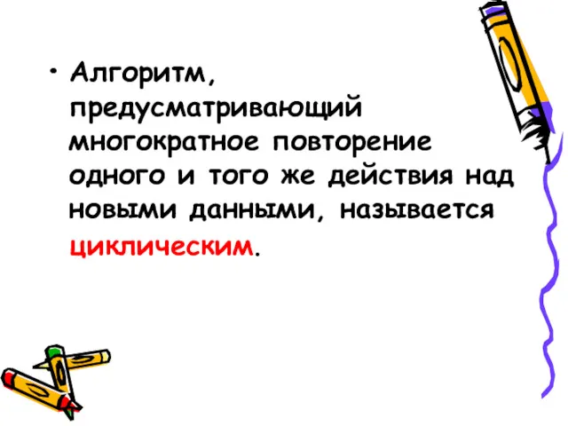 Алгоритм, предусматривающий многократное повторение одного и того же действия над новыми данными, называется циклическим.