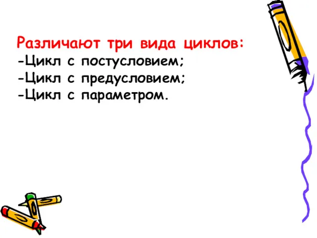 Различают три вида циклов: -Цикл с постусловием; -Цикл с предусловием; -Цикл с параметром.