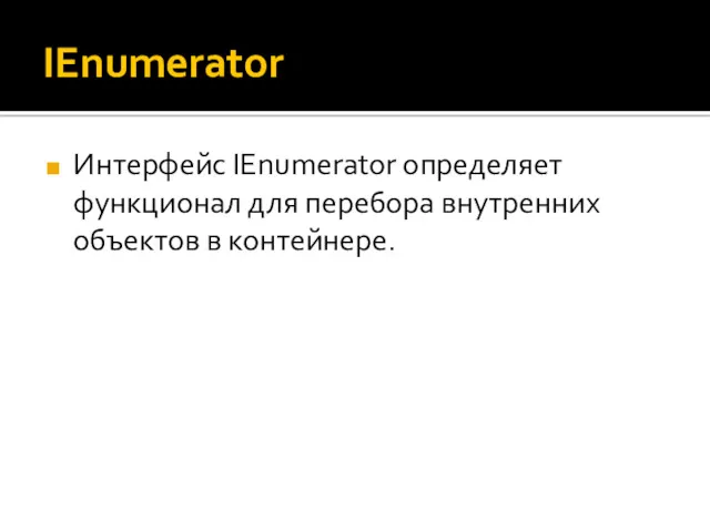 IEnumerator Интерфейс IEnumerator определяет функционал для перебора внутренних объектов в контейнере.