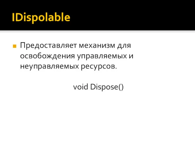 IDispolable Предоставляет механизм для освобождения управляемых и неуправляемых ресурсов. void Dispose()