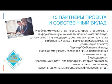 15.ПАРТНЕРЫ ПРОЕКТА И СОБСТВЕННЫЙ ВКЛАД Необходимо указать партнеров, которые готовы