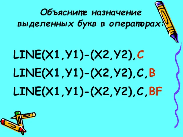 LINE(X1,Y1)-(X2,Y2),C LINE(X1,Y1)-(X2,Y2),C,B LINE(X1,Y1)-(X2,Y2),C,BF Объясните назначение выделенных букв в операторах: