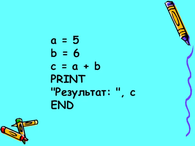 a = 5 b = 6 c = a + b PRINT "Результат: ", c END