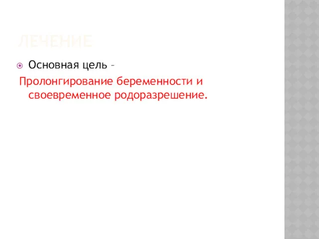 ЛЕЧЕНИЕ Основная цель – Пролонгирование беременности и своевременное родоразрешение.