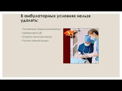 В амбулаторных условиях нельзя удалять: Пигментные опухоли(меланомы) Лейкоплакия губ Опухоли молочных желез Полипы прямой кишки