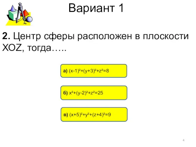 Вариант 1 в) (х+5)²+у²+(z+4)²=9 б) х²+(у-2)²+z²=25 а) (х-1)²+(у+3)²+z²=8 2. Центр сферы расположен в плоскости ХОZ, тогда…..