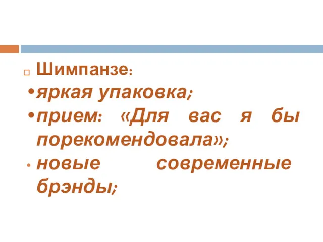 Шимпанзе: яркая упаковка; прием: «Для вас я бы порекомендовала»; новые современные брэнды;