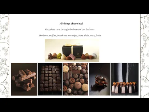 All things chocolate! Chocolate runs through the heart of our business. Bonbons, truffles,