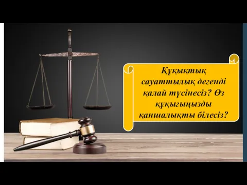 Құқықтық сауаттылық дегенді қалай түсінесіз? Өз құқығыңызды қаншалықты білесіз?