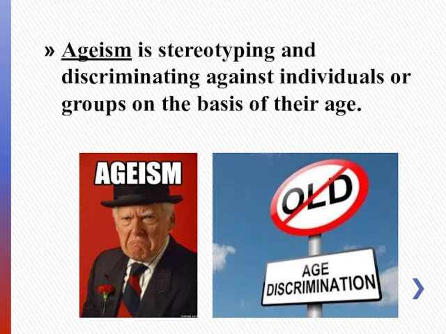Ageism is stereotyping and discriminating against individuals or groups on the basis of their age.