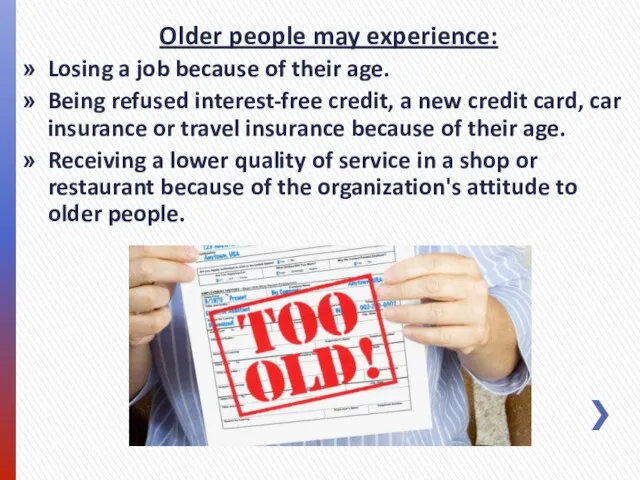 Older people may experience: Losing a job because of their age. Being refused
