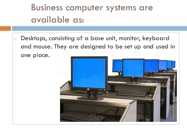 Business computer systems are available as: Desktops, consisting of a
