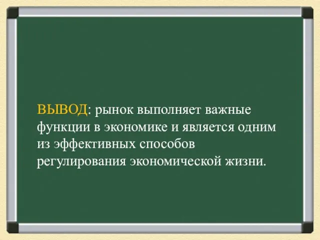 ВЫВОД: рынок выполняет важные функции в экономике и является одним из эффективных способов регулирования экономической жизни.