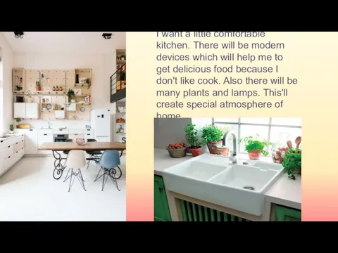 I want a little comfortable kitchen. There will be modern devices which will