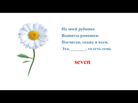 На моей рубашке Вышиты ромашки. Посчитав, скажу я всем. Это, _______, то есть семь seven