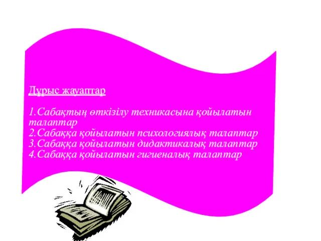 Дұрыс жауаптар 1.Сабақтың өткізілу техникасына қойылатын талаптар 2.Сабаққа қойылатын психологиялық