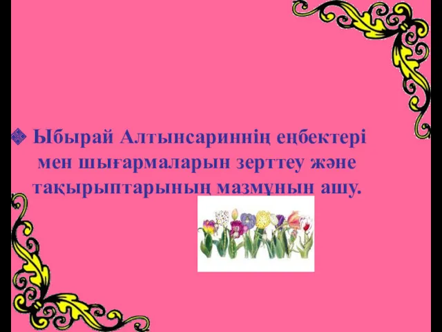 Ыбырай Алтынсариннің еңбектері мен шығармаларын зерттеу және тақырыптарының мазмұнын ашу.