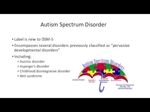 Autism Spectrum Disorder Label is new to DSM-5 Encompasses several disorders previously classified