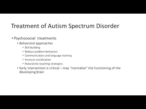 Treatment of Autism Spectrum Disorder Psychosocial treatments Behavioral approaches Skill building Reduce problem