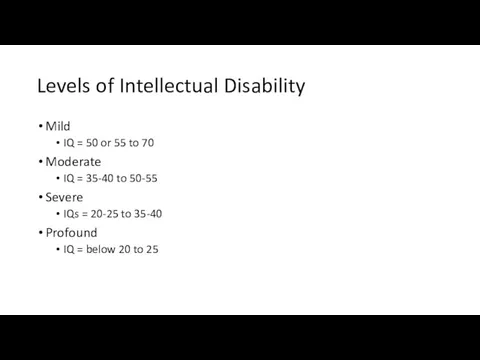 Levels of Intellectual Disability Mild IQ = 50 or 55 to 70 Moderate