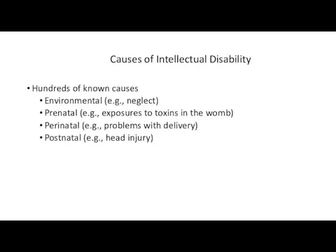 Causes of Intellectual Disability Hundreds of known causes Environmental (e.g., neglect) Prenatal (e.g.,