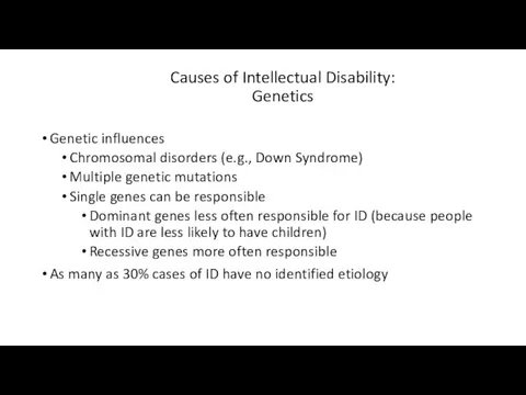 Causes of Intellectual Disability: Genetics Genetic influences Chromosomal disorders (e.g., Down Syndrome) Multiple