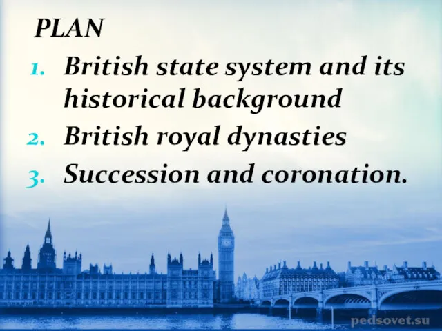 PLAN British state system and its historical background British royal dynasties Succession and coronation.